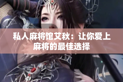 私人麻将馆艾秋：让你爱上麻将的最佳选择