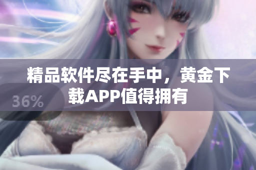 精品软件尽在手中，黄金下载APP值得拥有