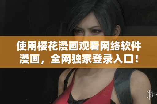使用樱花漫画观看网络软件漫画，全网独家登录入口！
