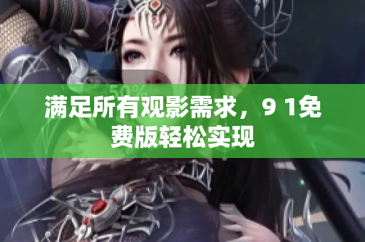 满足所有观影需求，9 1免费版轻松实现
