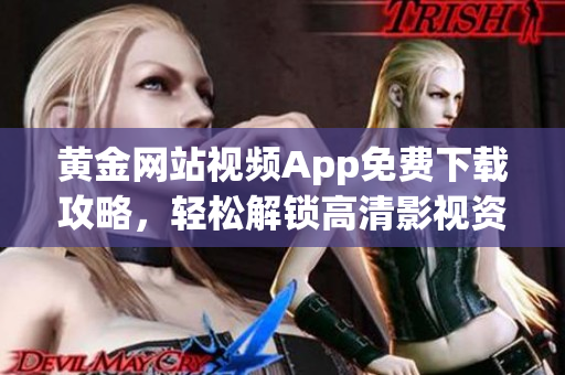 黄金网站视频App免费下载攻略，轻松解锁高清影视资源