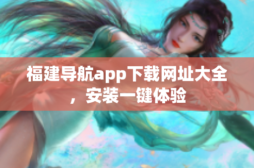 福建导航app下载网址大全，安装一键体验