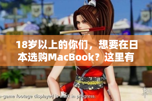 18岁以上的你们，想要在日本选购MacBook？这里有几点建议