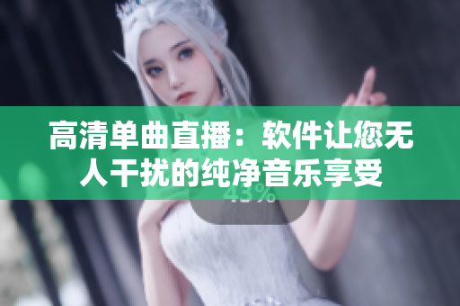 高清单曲直播：软件让您无人干扰的纯净音乐享受