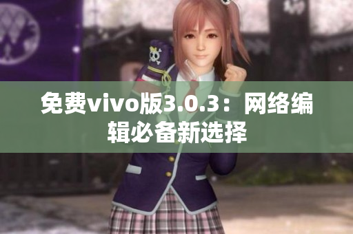 免费vivo版3.0.3：网络编辑必备新选择