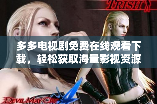 多多电视剧免费在线观看下载，轻松获取海量影视资源