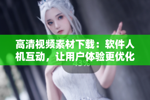 高清视频素材下载：软件人机互动，让用户体验更优化