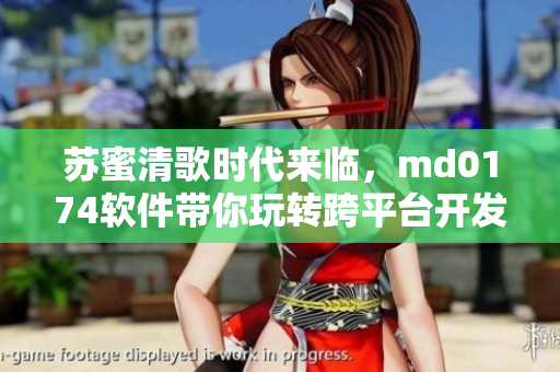 苏蜜清歌时代来临，md0174软件带你玩转跨平台开发！