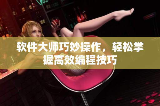 软件大师巧妙操作，轻松掌握高效编程技巧