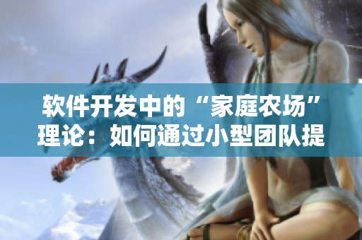 软件开发中的“家庭农场”理论：如何通过小型团队提高软件开发效率