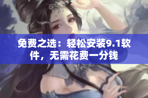 免费之选：轻松安装9.1软件，无需花费一分钱