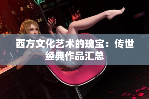 西方文化艺术的瑰宝：传世经典作品汇总