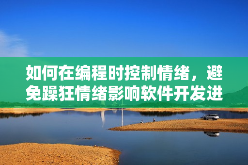 如何在编程时控制情绪，避免躁狂情绪影响软件开发进度？