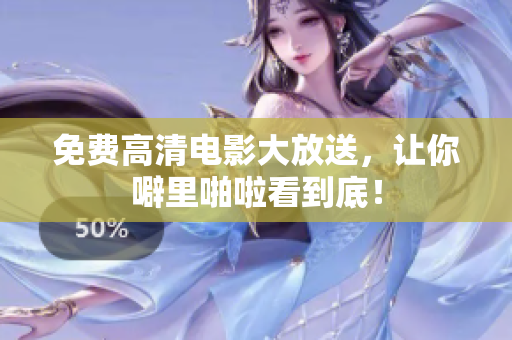 免费高清电影大放送，让你噼里啪啦看到底！