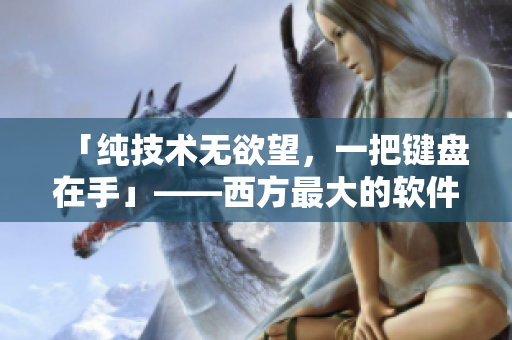 「纯技术无欲望，一把键盘在手」——西方最大的软件力量