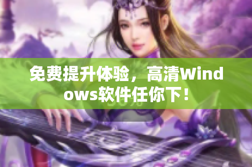 免费提升体验，高清Windows软件任你下！