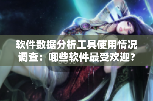 软件数据分析工具使用情况调查：哪些软件最受欢迎？