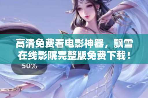 高清免费看电影神器，飘雪在线影院完整版免费下载！