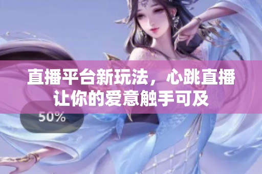 直播平台新玩法，心跳直播让你的爱意触手可及