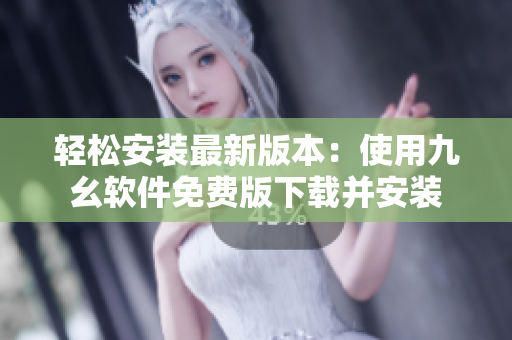 轻松安装最新版本：使用九幺软件免费版下载并安装