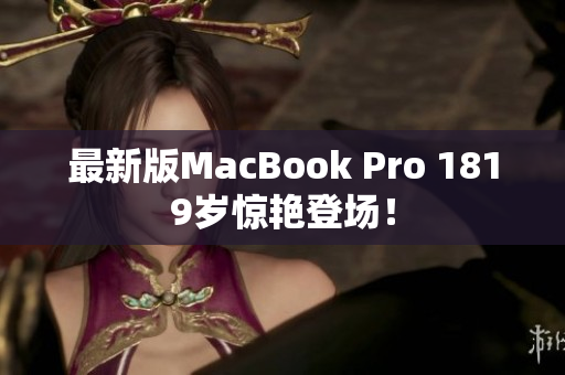 最新版MacBook Pro 1819岁惊艳登场！