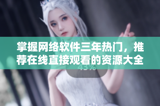掌握网络软件三年热门，推荐在线直接观看的资源大全