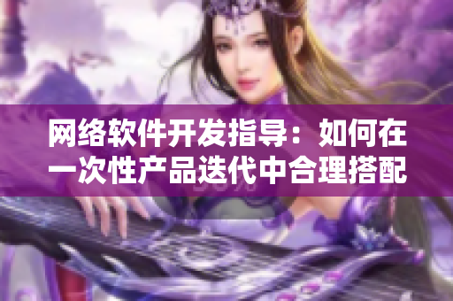 网络软件开发指导：如何在一次性产品迭代中合理搭配技术栈？