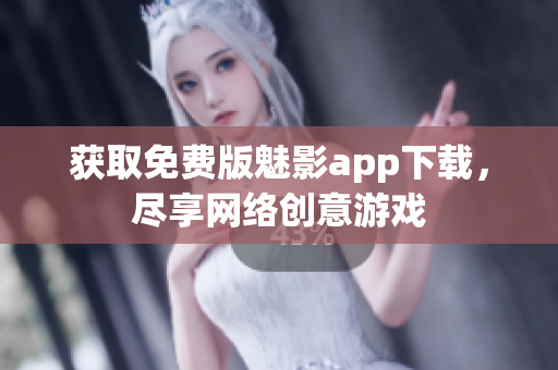 获取免费版魅影app下载，尽享网络创意游戏