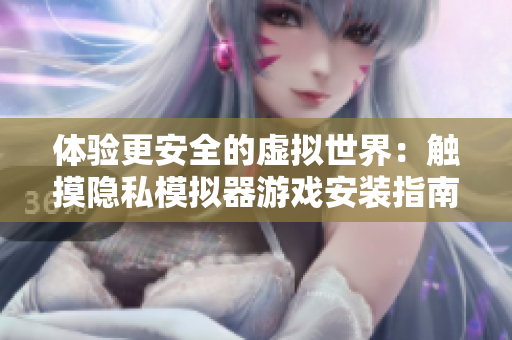 体验更安全的虚拟世界：触摸隐私模拟器游戏安装指南