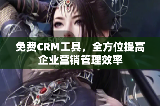 免费CRM工具，全方位提高企业营销管理效率