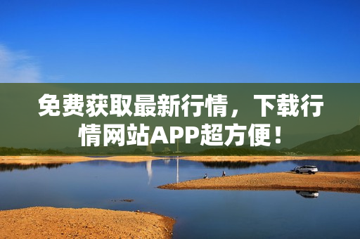 免费获取最新行情，下载行情网站APP超方便！