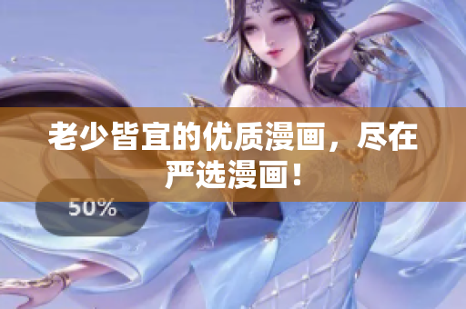 老少皆宜的优质漫画，尽在严选漫画！