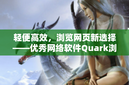 轻便高效，浏览网页新选择——优秀网络软件Quark浏览器网页版