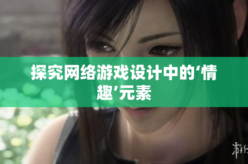 探究网络游戏设计中的‘情趣’元素