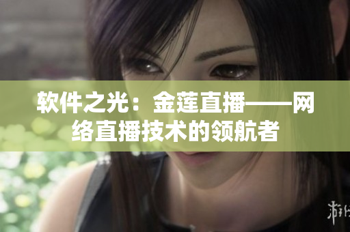 软件之光：金莲直播——网络直播技术的领航者