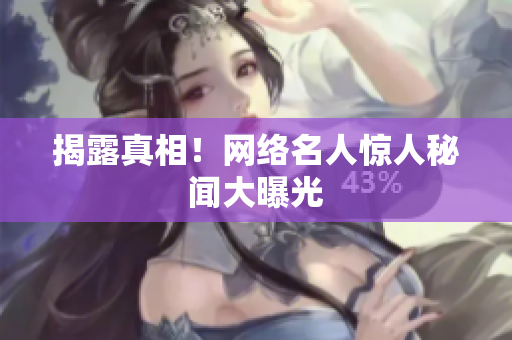揭露真相！网络名人惊人秘闻大曝光