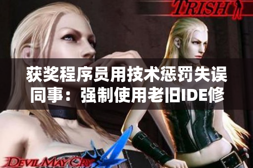 获奖程序员用技术惩罚失误同事：强制使用老旧IDE修改代码