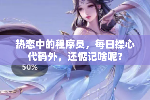 热恋中的程序员，每日操心代码外，还惦记啥呢？