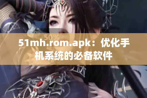 51mh.rom.apk：优化手机系统的必备软件