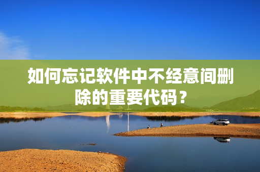 如何忘记软件中不经意间删除的重要代码？