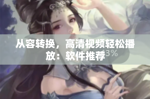 从容转换，高清视频轻松播放：软件推荐