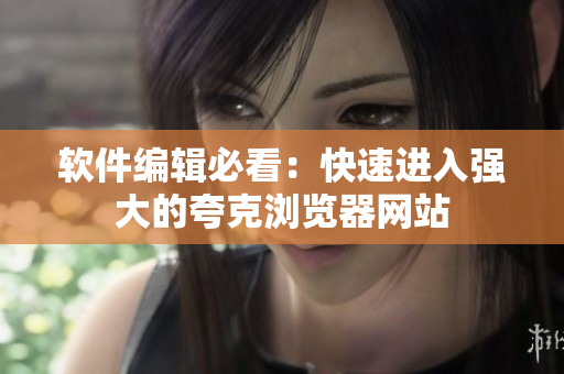 软件编辑必看：快速进入强大的夸克浏览器网站