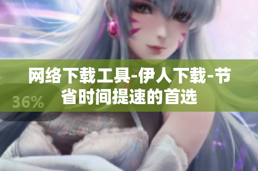网络下载工具-伊人下载-节省时间提速的首选