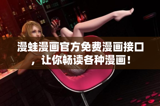 漫蛙漫画官方免费漫画接口，让你畅读各种漫画！