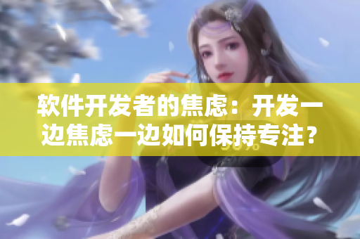 软件开发者的焦虑：开发一边焦虑一边如何保持专注？