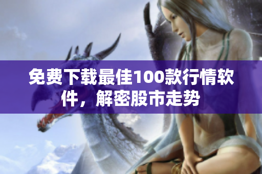 免费下载最佳100款行情软件，解密股市走势