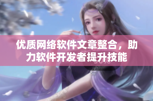 优质网络软件文章整合，助力软件开发者提升技能