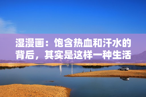 湿漫画：饱含热血和汗水的背后，其实是这样一种生活方式