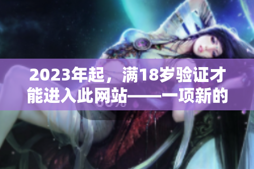 2023年起，满18岁验证才能进入此网站——一项新的网络安全措施