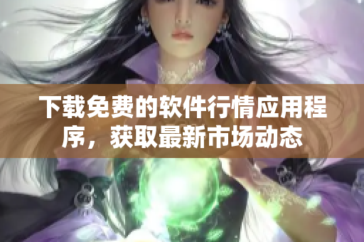 下载免费的软件行情应用程序，获取最新市场动态